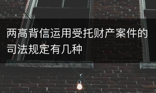 两高背信运用受托财产案件的司法规定有几种