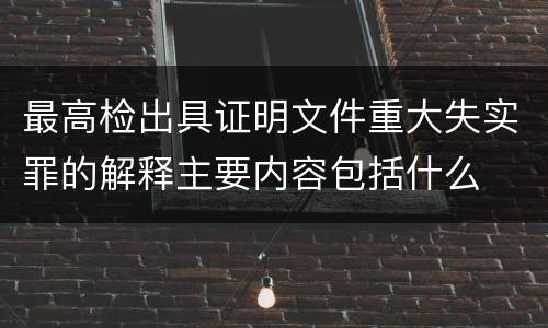 最高检出具证明文件重大失实罪的解释主要内容包括什么