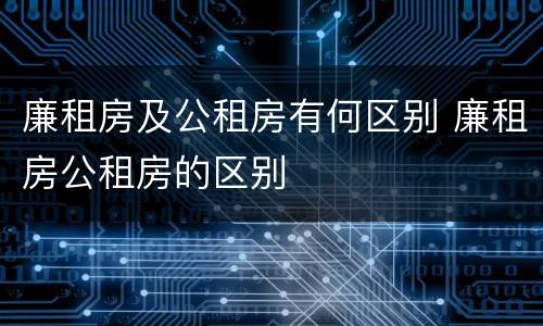 廉租房及公租房有何区别 廉租房公租房的区别