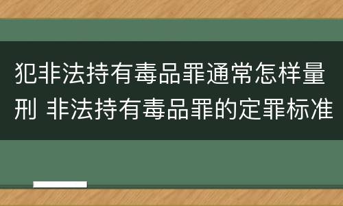犯非法持有毒品罪通常怎样量刑 非法持有毒品罪的定罪标准