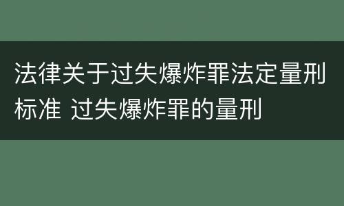 法律关于过失爆炸罪法定量刑标准 过失爆炸罪的量刑
