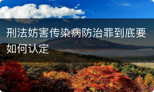 刑法妨害传染病防治罪到底要如何认定