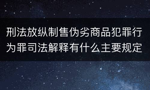 刑法放纵制售伪劣商品犯罪行为罪司法解释有什么主要规定