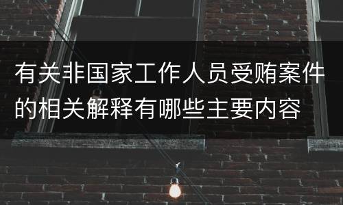 有关非国家工作人员受贿案件的相关解释有哪些主要内容