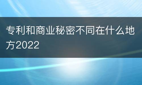 专利和商业秘密不同在什么地方2022