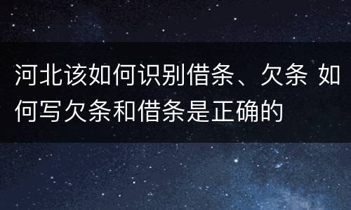 河北该如何识别借条、欠条 如何写欠条和借条是正确的