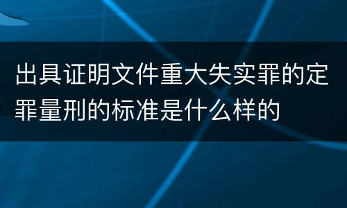 出具证明文件重大失实罪的定罪量刑的标准是什么样的
