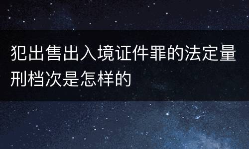 犯出售出入境证件罪的法定量刑档次是怎样的