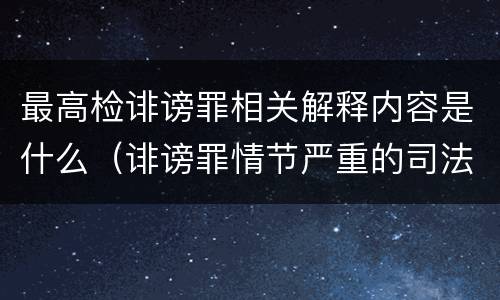 最高检诽谤罪相关解释内容是什么（诽谤罪情节严重的司法解释）