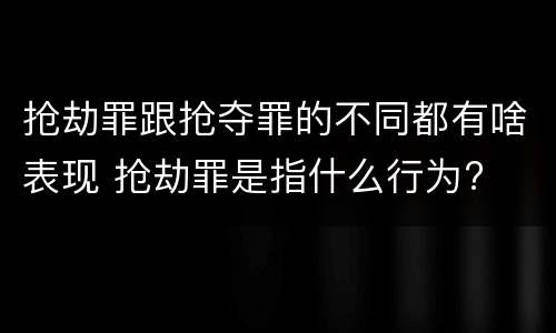 抢劫罪跟抢夺罪的不同都有啥表现 抢劫罪是指什么行为?