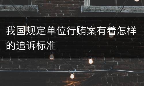 我国规定单位行贿案有着怎样的追诉标准