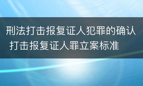 刑法打击报复证人犯罪的确认 打击报复证人罪立案标准