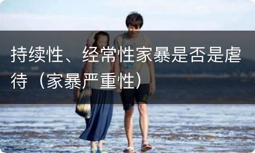 持续性、经常性家暴是否是虐待（家暴严重性）