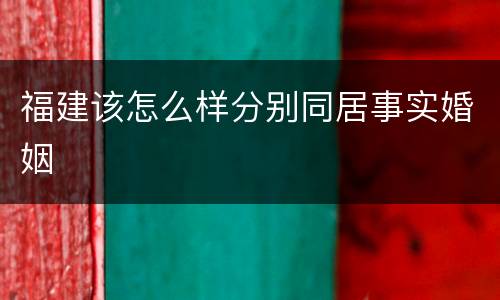 福建该怎么样分别同居事实婚姻