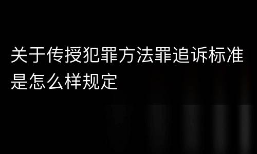 关于传授犯罪方法罪追诉标准是怎么样规定