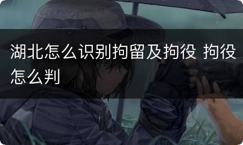湖北怎么识别拘留及拘役 拘役怎么判