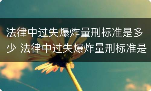 法律中过失爆炸量刑标准是多少 法律中过失爆炸量刑标准是多少条