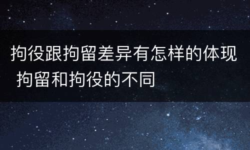 拘役跟拘留差异有怎样的体现 拘留和拘役的不同