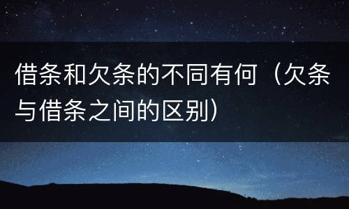 借条和欠条的不同有何（欠条与借条之间的区别）