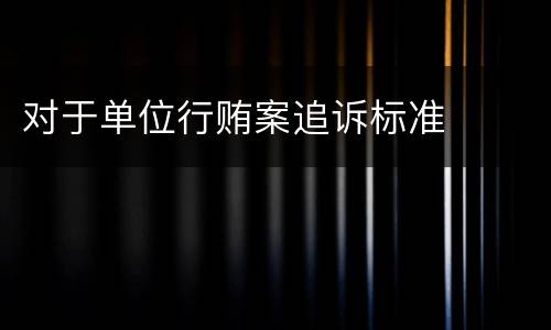 对于单位行贿案追诉标准