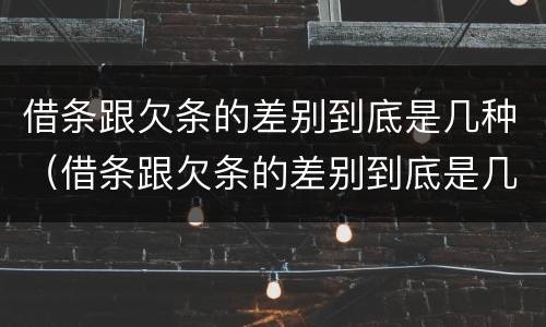 借条跟欠条的差别到底是几种（借条跟欠条的差别到底是几种形式）