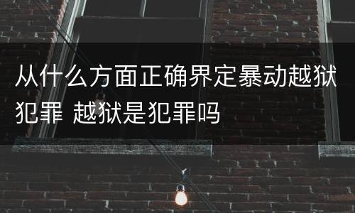 从什么方面正确界定暴动越狱犯罪 越狱是犯罪吗