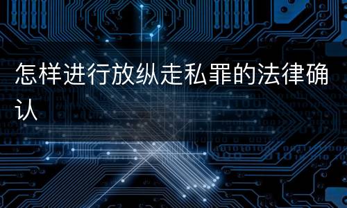 怎样进行放纵走私罪的法律确认