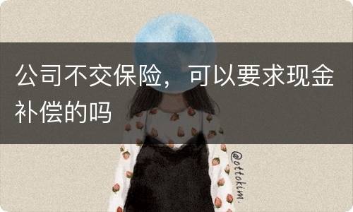 公司不交保险，可以要求现金补偿的吗