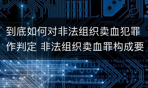 到底如何对非法组织卖血犯罪作判定 非法组织卖血罪构成要件
