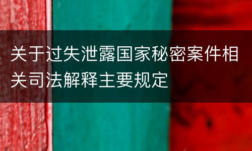 关于过失泄露国家秘密案件相关司法解释主要规定