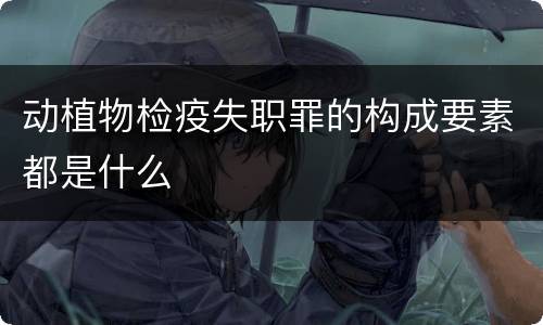 动植物检疫失职罪的构成要素都是什么