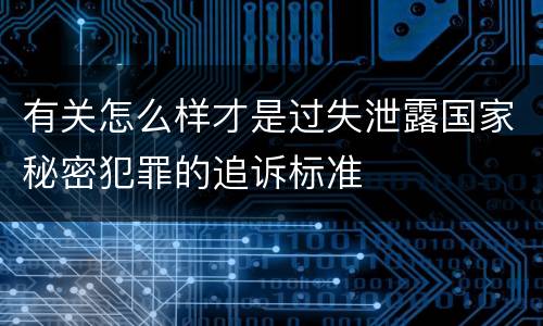 有关怎么样才是过失泄露国家秘密犯罪的追诉标准