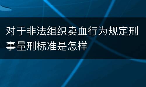 对于非法组织卖血行为规定刑事量刑标准是怎样