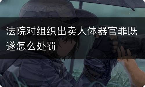 法院对组织出卖人体器官罪既遂怎么处罚