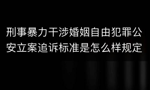 刑事暴力干涉婚姻自由犯罪公安立案追诉标准是怎么样规定