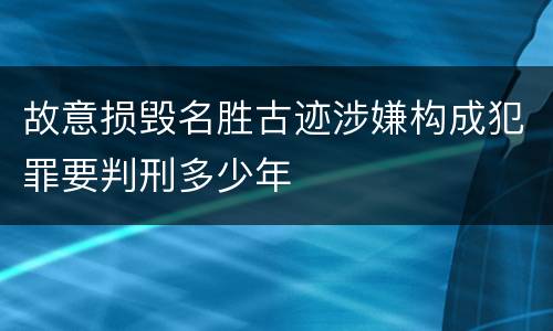 故意损毁名胜古迹涉嫌构成犯罪要判刑多少年