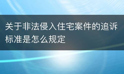 关于非法侵入住宅案件的追诉标准是怎么规定
