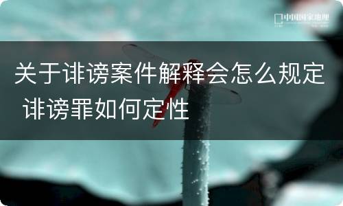 关于诽谤案件解释会怎么规定 诽谤罪如何定性