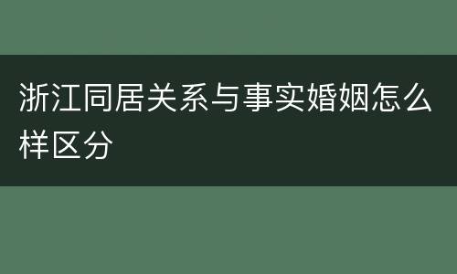 浙江同居关系与事实婚姻怎么样区分