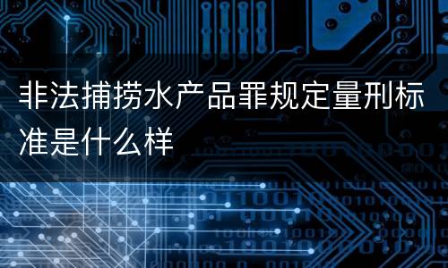 非法捕捞水产品罪规定量刑标准是什么样