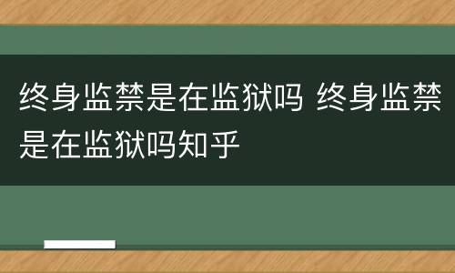 终身监禁是在监狱吗 终身监禁是在监狱吗知乎