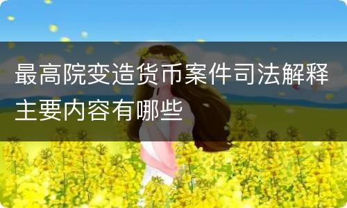 最高院变造货币案件司法解释主要内容有哪些