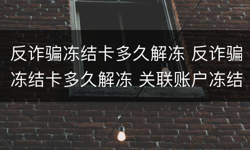 反诈骗冻结卡多久解冻 反诈骗冻结卡多久解冻 关联账户冻结