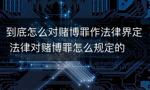 到底怎么对赌博罪作法律界定 法律对赌博罪怎么规定的