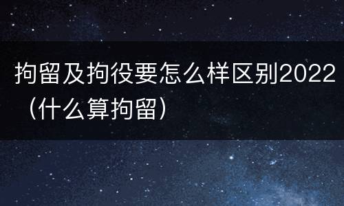 拘留及拘役要怎么样区别2022（什么算拘留）