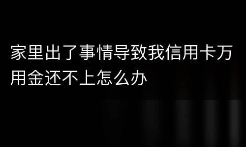 家里出了事情导致我信用卡万用金还不上怎么办