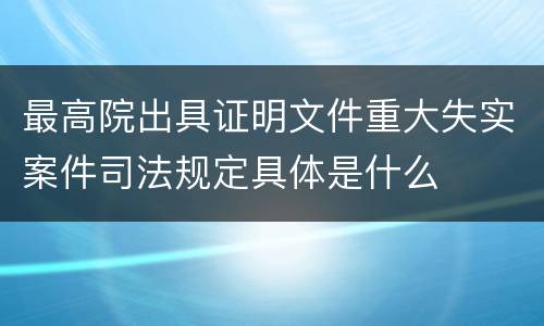 最高院出具证明文件重大失实案件司法规定具体是什么