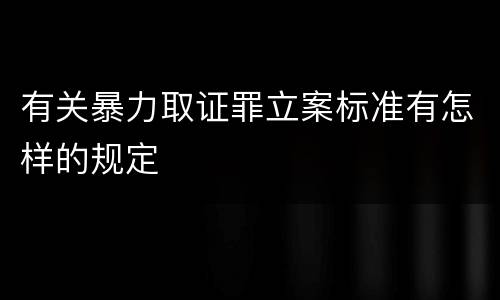 有关暴力取证罪立案标准有怎样的规定
