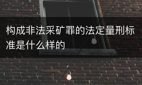 构成非法采矿罪的法定量刑标准是什么样的