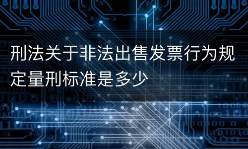 刑法关于非法出售发票行为规定量刑标准是多少